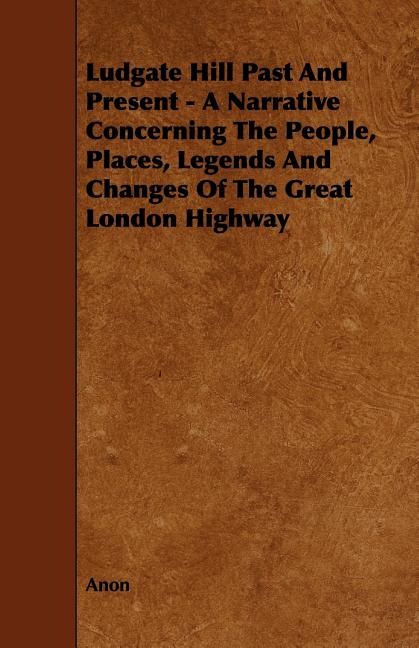 Ludgate Hill Past and Present - A Narrative Concerning the People, Places, Legends and Changes of the Great London Highway (Paperback)