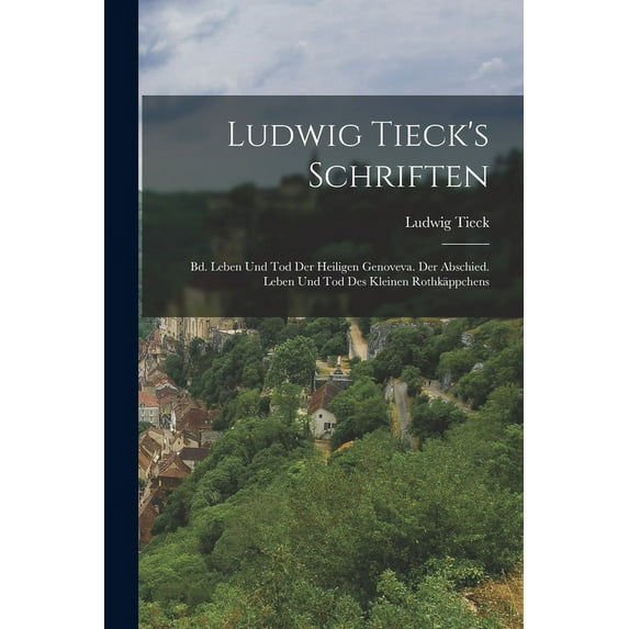 Ludwig Tieck's Schriften: Bd. Leben Und Tod Der Heiligen Genoveva. Der Abschied. Leben Und Tod Des Kleinen Rothkäppchens, (Paperback)