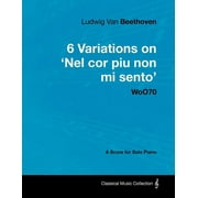 Ludwig Van Beethoven - 6 Variations on 'Nel Cor Piu Non Mi Sento' - WoO 70 - A Score for Solo Piano;With a Bio, Paperback