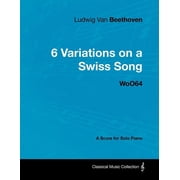 Ludwig Van Beethoven - 6 Variations on a Swiss Song - WoO 64 - A Score for Solo Piano With a Biography by Joseph Otten, Paperback
