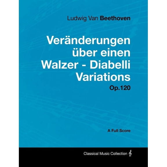 Ludwig Van Beethoven - Vernderungen ber einen Walzer - Diabelli Variations - Op. 120 - A Full Score: With a Biography , (Paperback)