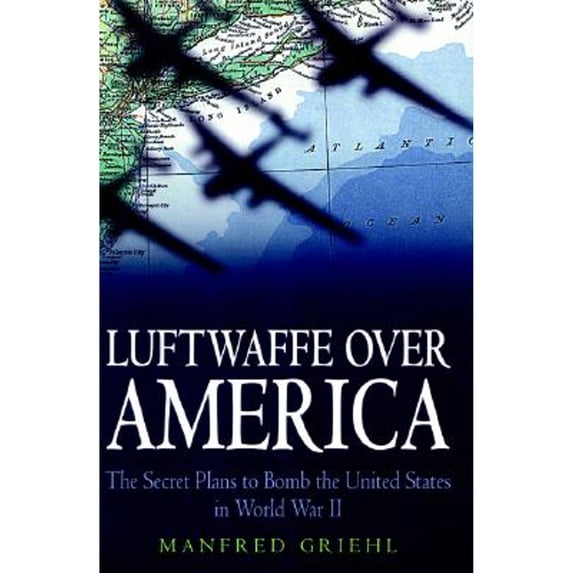 Pre-Owned Luftwaffe over America: The Secret Plans to Bomb the United States in World War II Hardcover Manfred Griehl