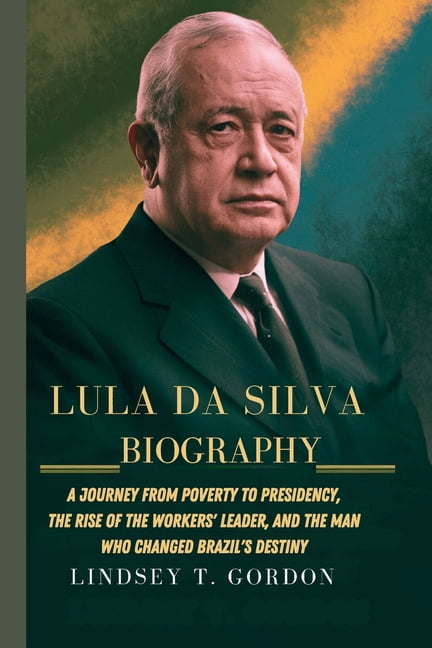 Lula Da Silva Biography A Journey From Poverty To Presidency The Rise Lula Da Silva Biography A Journey From Poverty To Presidency The Rise