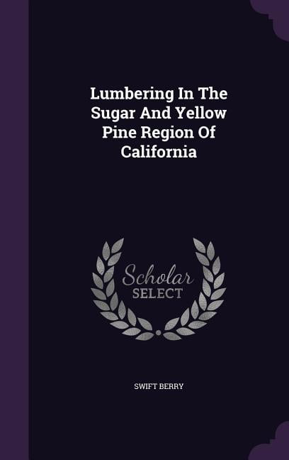 Lumbering In The Sugar And Yellow Pine Region Of California (Hardcover)