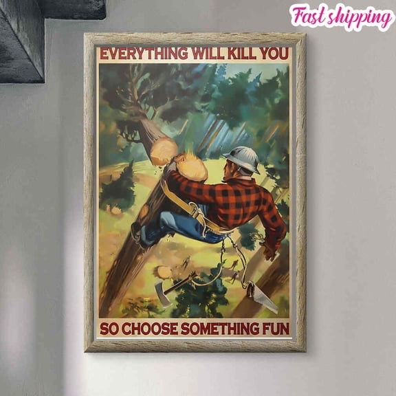 Lumberjack Everything Will Kill You So Choose Something Fun Poster Prints Poster Wall Art Vertical 24 x 36 Inch Poster