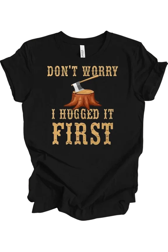 Lumberjack Shirt Funny Logger Gift Dont Worry I Hugged It First Logging T-Shirt