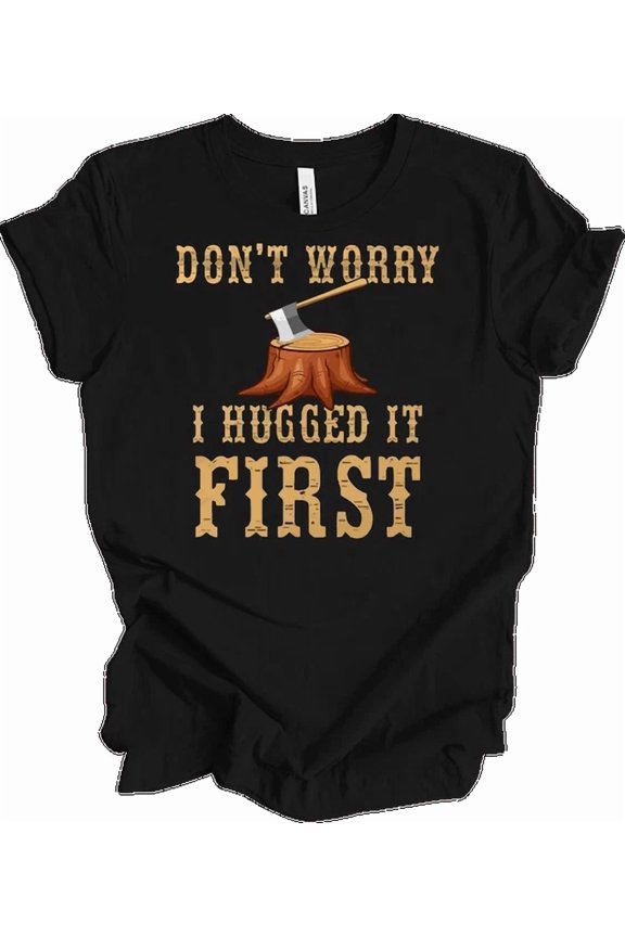 Lumberjack Shirt Funny Logger Gift Dont Worry I Hugged It First Logging T-Shirt