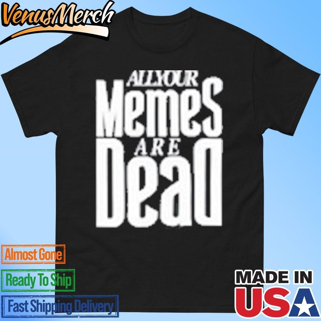 Lumen Legacy All Your Memes Are Dead Shirt
