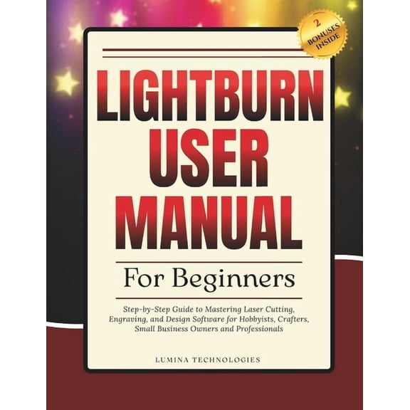 Lumina Tech Blueprints Lightburn User Manual for Beginners: Step-by-Step Guide to Mastering Laser Cutting, Engraving, and Design Software for H, (Paperback)
