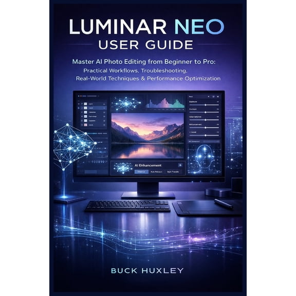 Luminar Neo User Guide 2026: Master AI Photo Editing from Beginner to Pro: Practical Workflows, Troubleshooting, Real-Wo, (Paperback)