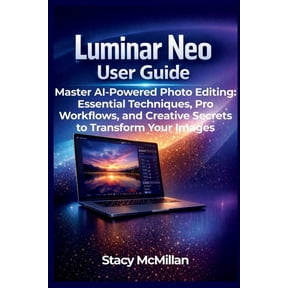 From Setup to Mastery Luminar Neo User Guide: Master AI-Powered Photo Editing: Essential Techniques, Pro Workflows, and Creative Secrets to Tr, (Paperback)
