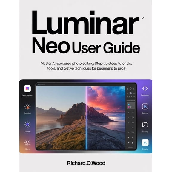 Luminar Neo User Guide: Master AI-Powered Photo Editing: Step-by-Step Tutorials, Tools, and Creative Techniques for Begi, (Paperback)