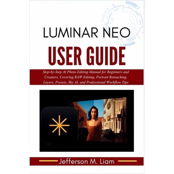 Luminar Neo User Guide: Step-by-Step AI Photo Editing Manual for Beginners and Creators, Covering RAW Editing, Portrait , (Paperback)