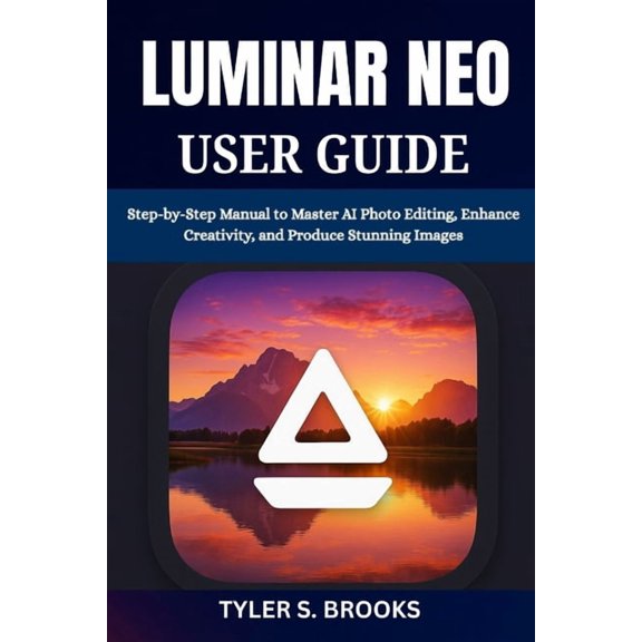Luminar Neo User Guide: Step-by-Step Manual to Master AI Photo Editing, Enhance Creativity, and Produce Stunning Images, (Paperback)