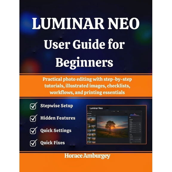 Luminar Neo User Guide for Beginners: Practical photo editing with step-by-step tutorials, illustrated images, checklist, (Paperback)