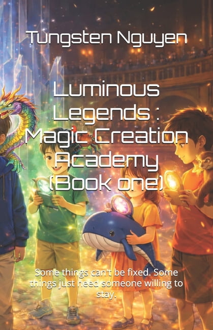 Luminous Legends Luminous Legends: Magic Creation Academy (Book one): Some things can't be fixed. Some things just need someone willing t, Book 1, (Paperback)