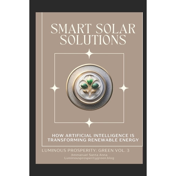 Luminous Prosperity Green Smart Solar Solutions: How Artificial Intelligence is Transforming Renewable Energy, Book 2, (Paperback)