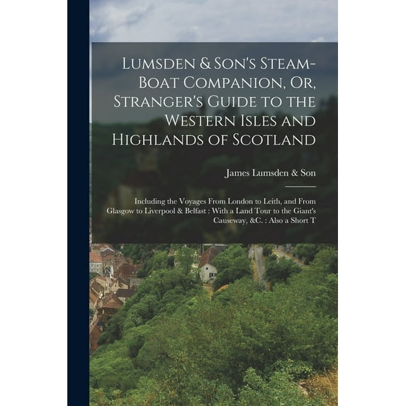 Lumsden & Son's Steam-Boat Companion, Or, Stranger's Guide to the Western Isles and Highlands of Scotland:, (Paperback)