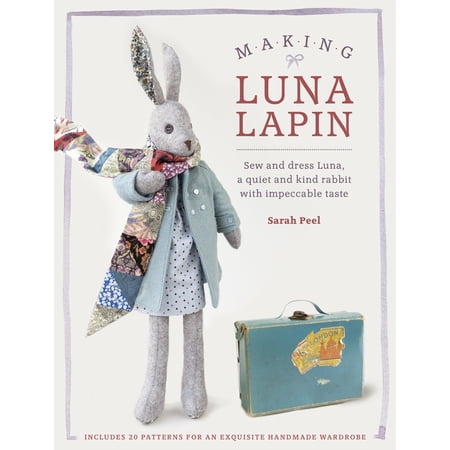 Luna Lapin Making Luna Lapin: Sew and Dress Luna, a Quiet and Kind Rabbit with Impeccable Taste, Book 1, (Paperback)