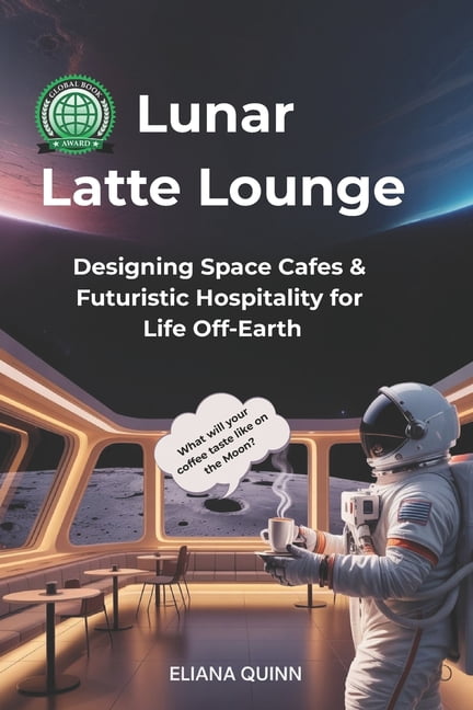 Lunar Latte Lounge: Designing Space CafÃ©s & Futuristic Hospitality for Life Off-Earth, (Paperback)