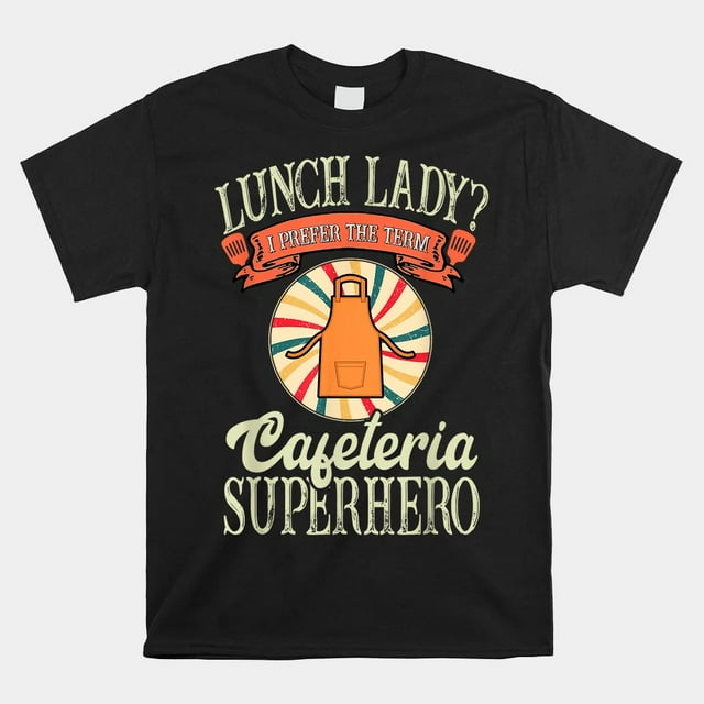 Lunch Lady I Prefer The Term Cafeteria Superhero Food Worker Shirt