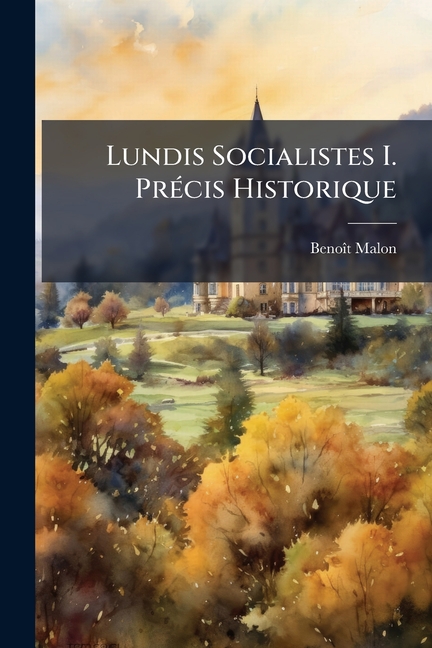 Lundis Socialistes I. Précis Historique : Théorique Et Pratique De Socialisme (Paperback)