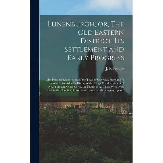 Lunenburgh, or, The Old Eastern District, Its Settlement and Early Progress [microform] : With Personal Recollections of the Town of Cornwall, From 1824: to Which Are Added a History of the King's Royal Regiment of New York and Other Corps, the Names... (Hardcover)