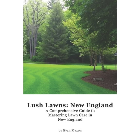Lush Lawns: Comprehensive Guides to the Lush Lawns: New England: A Comprehensive Guide to Mastering Lawn Care in New England, (Paperback)