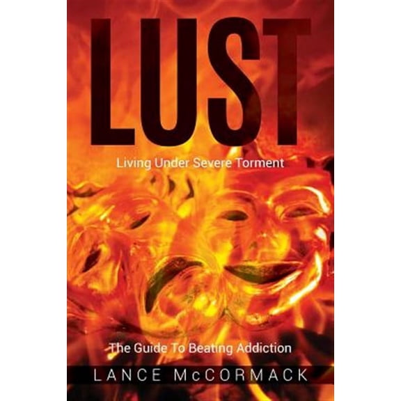 Lust: Living Under Severe Torment, The Guide to Beating Addiction (Paperback)