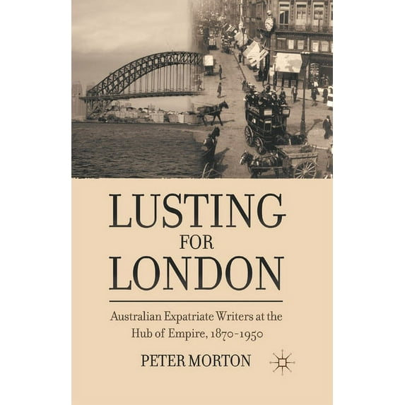 Lusting for London: Australian Expatriate Writers at the Hub of Empire, 1870-1950, (Paperback)