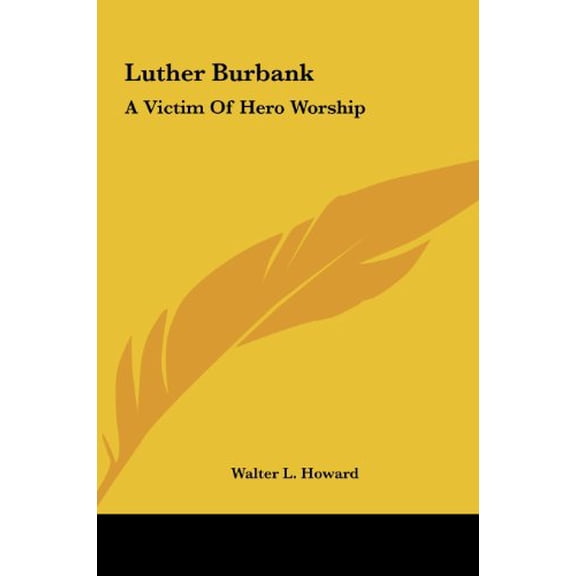 Luther Burbank: A Victim Of Hero Worship Hardcover 1161631852 9781161631852 Walter L. Howard