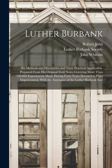 Luther Burbank: His Methods and Discoveries and Their Practical Application. Prepared From His Original Field Notes Cove, (Paperback)