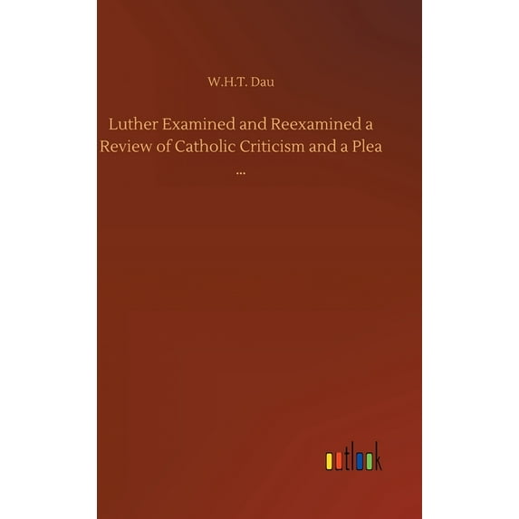 Luther Examined and Reexamined a Review of Catholic Criticism and a Plea ... (Hardcover)