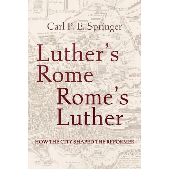 Luther's Rome, Rome's Luther: How the City Shaped the Reformer, (Paperback)