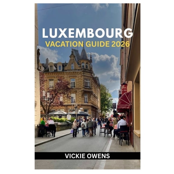 Vacation Companion 2025-2026 Luxembourg Vacation Guide 2026: What to See, Do, and Taste - Insider Itineraries, Local Secrets, Budget Tips, Wine Route, (Paperback)