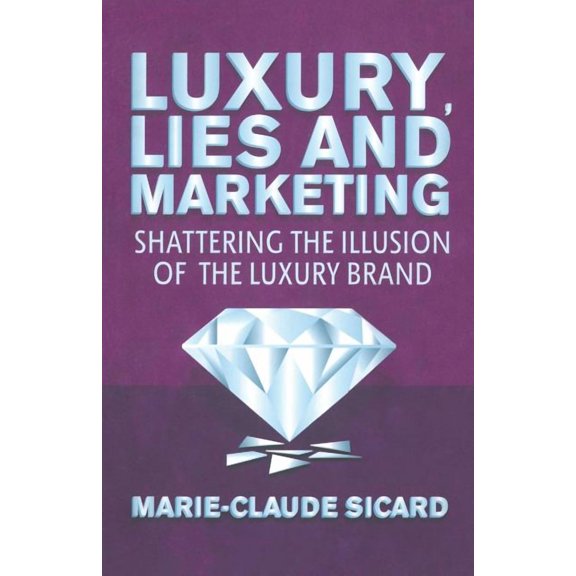 Luxury, Lies and Marketing: Shattering the Illusions of the Luxury Brand, (Paperback)
