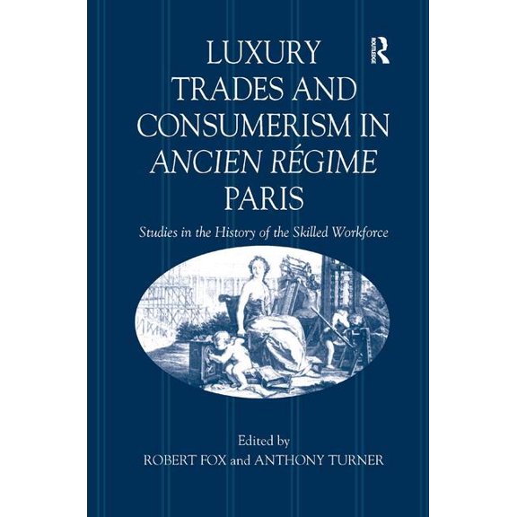 Luxury Trades and Consumerism in Ancien Rgime Paris: Studies in the History of the Skilled Workforce, (Hardcover)