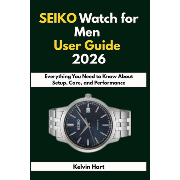 Luxury Watches User Guides 2026 SEIKO Watch for Men User Guide 2026: Everything You Need to Know About Setup, Care, and Performance, Book 6, (Paperback)