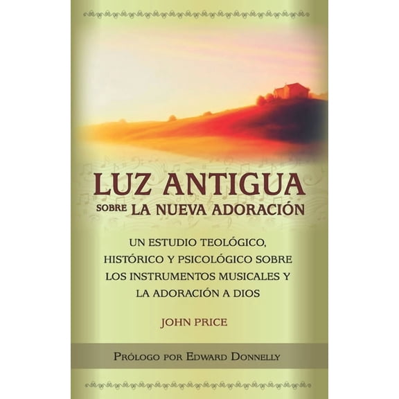 Luz antigua sobre la nueva adoracin: Un estudio teolgico, histrico y psicolgico sobre los instrumentos musicales y l, (Paperback)