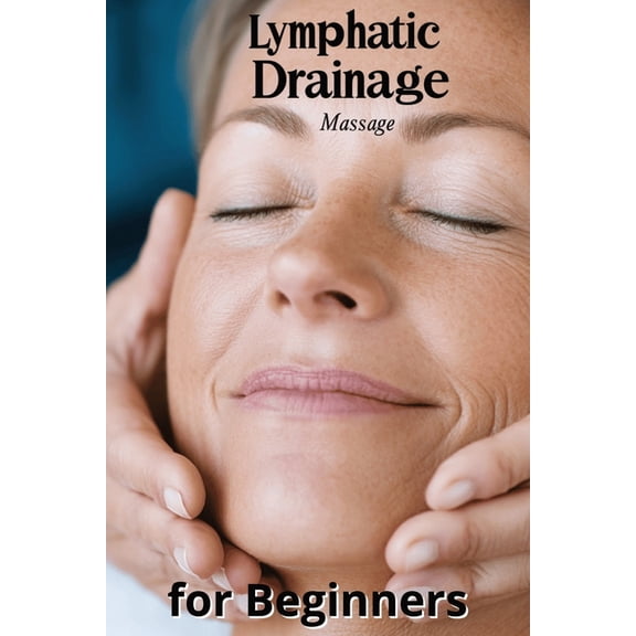 Lymphatic Drainage Massage for Beginners: A Step-by-Step Guide to Detox, Heal, and Rebalance Your Body, (Paperback)