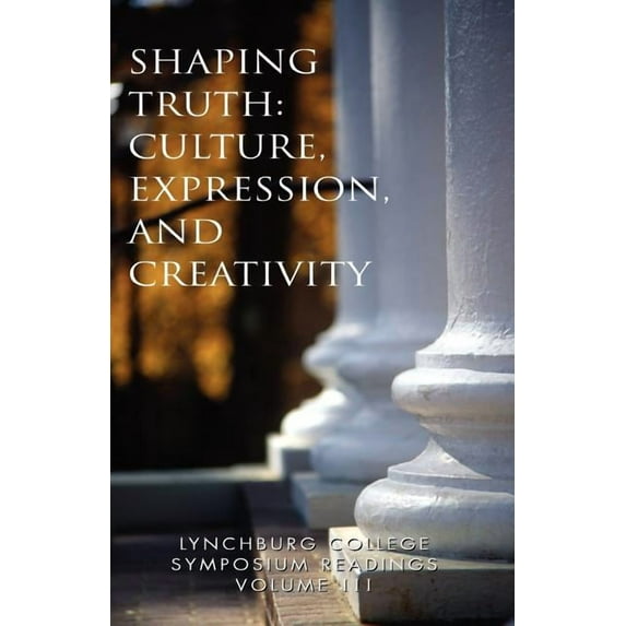 Lynchburg College Symposium Readings Vol III Shaping Truth: Culture, Expression and Creativity (Paperback)