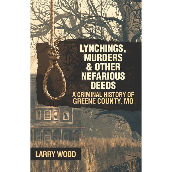 Lynchings, Murders, and Other Nefarious Deeds: A Criminal History of Greene County, Mo.