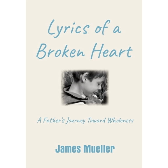Lyrics of a Broken Heart: A Father's Journey Toward Wholeness, (Hardcover)