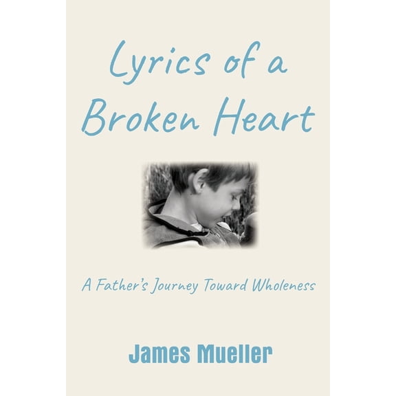Lyrics of a Broken Heart: A Father's Journey Toward Wholeness, (Paperback)