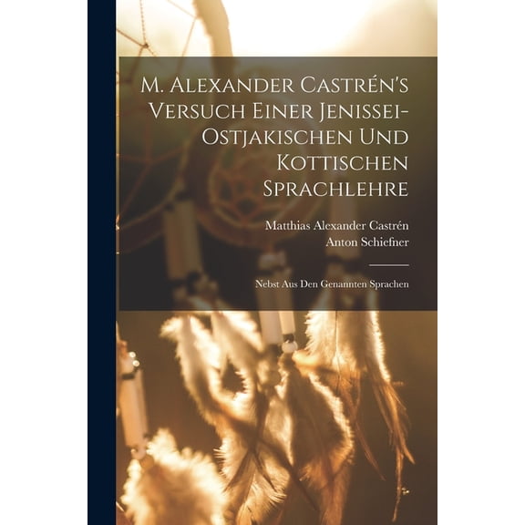M. Alexander Castrén's versuch einer Jenissei-Ostjakischen und kottischen Sprachlehre: Nebst aus den genannten Sprachen, (Paperback)