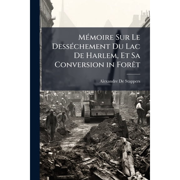 Mmoire Sur Le Desschement Du Lac De Harlem, Et Sa Conversion in Fort : Ddi Aux Amis De L'Agriculture Et De L'Industrie Nationale (Paperback)