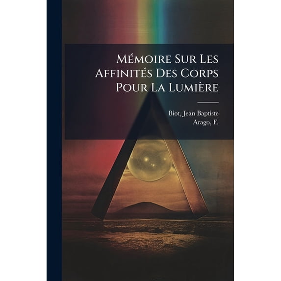 Mémoire Sur Les Affinités Des Corps Pour La Lumière : Et Particulièrement Sur Les Forces Réfringentes Des Différens Gaz (Paperback)