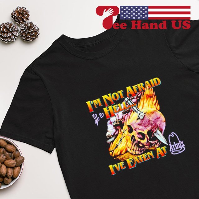 M Not Afraid Hell Ive Eaten At Arbys Shirt