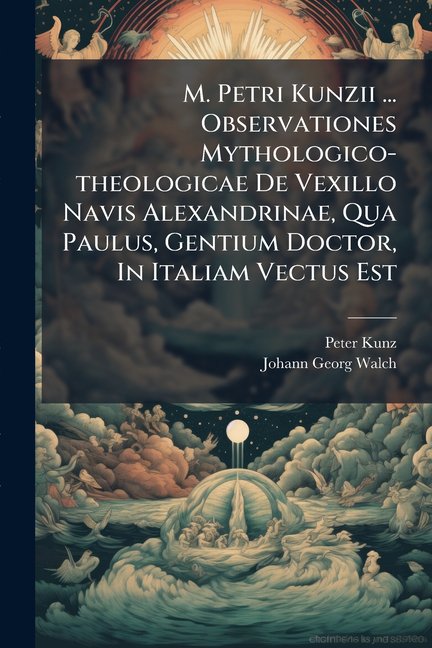 M. Petri Kunzii ... Observationes Mythologico-theologicae De Vexillo Navis Alexandrinae, Qua Paulus, Gentium Doctor, In Italiam Vectus Est : Ad Illustrand. Actor. Xxviii. Comm. Xi. Ex Antiquitate Nautica Erutae (Paperback)