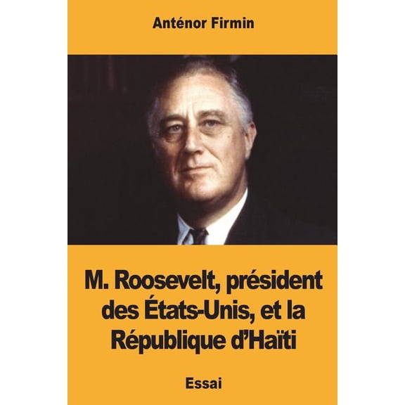 M. Roosevelt, Pr?sident Des ?tats-Unis, Et La R?publique d'Ha?ti